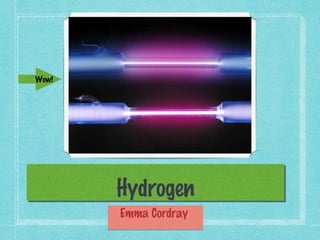 Wow!




       Hydrogen
       Emma Cordray
 