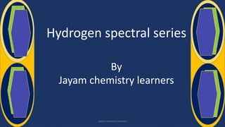 Hydrogen spectral series
By
Jayam chemistry learners
Jayam chemistry learners
 