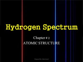 Hydrogen Spectrum
Chapter # 2
ATOMIC STRUCTURE
Prepared By: Sidra Javed
 