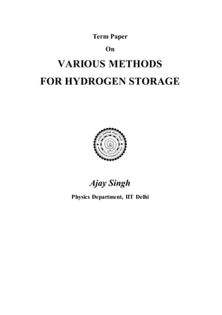 Term Paper
On
VARIOUS METHODS
FOR HYDROGEN STORAGE
Ajay Singh
Physics Department, IIT Delhi
 