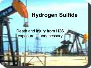 Hydrogen Sulfide
Death and injury from H2S
exposure is unnecessary
 
