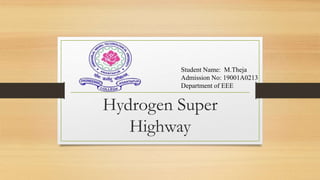 Hydrogen Super
Highway
Student Name: M.Theja
Admission No: 19001A0213
Department of EEE
 