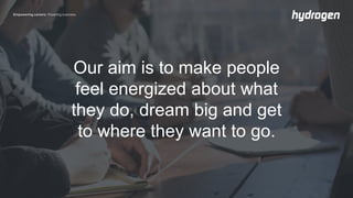 Our aim is to make people
feel energized about what
they do, dream big and get
to where they want to go.
 
