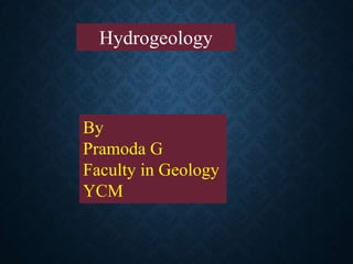 Hydrogeology
By
Pramoda G
Faculty in Geology
YCM
 