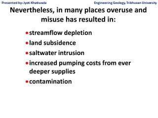 Nevertheless, in many places overuse and
misuse has resulted in:
streamflow depletion
land subsidence
saltwater intrusion
increased pumping costs from ever
deeper supplies
contamination
 