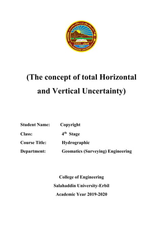 (The concept of total Horizontal
and Vertical Uncertainty)
Student Name: Copyright
Class: 4th
Stage
Course Title: Hydrographic
Department: Geomatics (Surveying) Engineering
College of Engineering
Salahaddin University-Erbil
Academic Year 2019-2020
 
