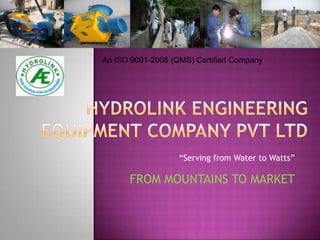 An ISO 9001-2008 (QMS) Certified Company




                   “Serving from Water to Watts”

      FROM MOUNTAINS TO MARKET
 