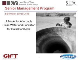 Senior Management Program
Safe Water Saves Lives

A Model for Affordable
Clean Water and Sanitation
for Rural Cambodia

1

 