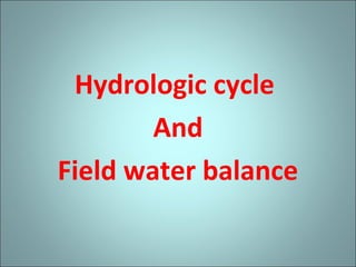 Hydrologic cycle
And
Field water balance
 