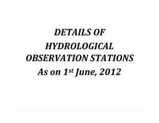 DETAILS OF
HYDROLOGICAL
OBSERVATION STATIONS
As on 1st June, 2012
 