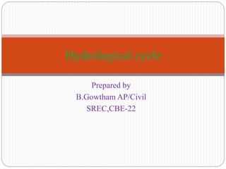 Prepared by
B.Gowtham AP/Civil
SREC,CBE-22
Hydrological cycle
 