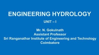 ENGINEERING HYDROLOGY
UNIT – I
Mr. N. Gokulnath
Assistant Professor
Sri Ranganathar Institute of Engineering and Technology
Coimbatore
 