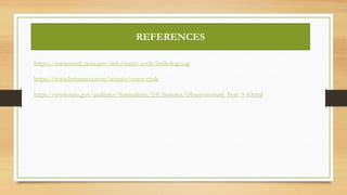 REFERENCES
https://www.nwrfc.noaa.gov/info/water_cycle/hydrology.cgi
https://www.britannica.com/science/water-cycle
https://www.nasa.gov/audience/forstudents/5-8/features/Observatorium_Feat_5-8.html
 