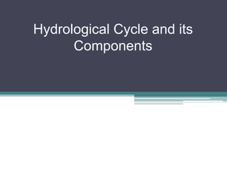 Hydrological Cycle and its
Components
 