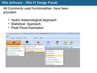 HDA Software – HDA-F( Design Flood)
All Commonly used functionalities have been
provided:
• Hydro meteorological Approach
• Statistical Approach
• Peak Flood Estimation
 