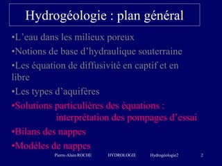 Pierre-Alain ROCHE HYDROLOGIE Hydrogéologie2 2
Hydrogéologie : plan général
•L’eau dans les milieux poreux
•Notions de bas...