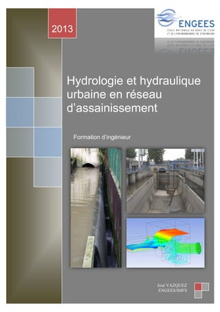 Hydrologie	et	hydraulique	Urbaine	en	réseau	d’assainissement	‐	J.	VAZQUEZ		 Page	1	
2013
José VAZQUEZ
ENGEES/IMFS
Hydrologie et hydraulique
urbaine en réseau
d’assainissement
Formation d’ingénieur
 