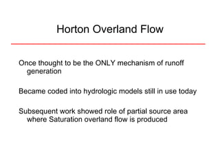 Once thought to be the ONLY mechanism of runoff generation Became coded into hydrologic models still in use today Subsequent work showed role of partial source area where Saturation overland flow is produced Horton Overland Flow 