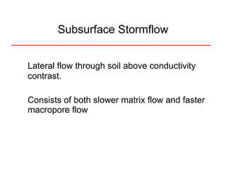 Subsurface Stormflow Lateral flow through soil above conductivity contrast.  Consists of both slower matrix flow and faster macropore flow 