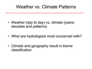 Weather (day to day) vs. climate (years-decades and patterns) What are hydrologists most concerned with? Climate and geography result in biome classification Weather vs. Climate Patterns 