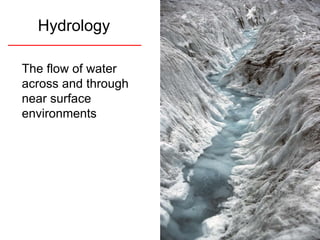Hydrology The flow of water across and through near surface environments 