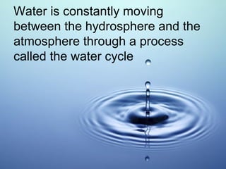 Water is constantly moving
between the hydrosphere and the
atmosphere through a process
called the water cycle

 