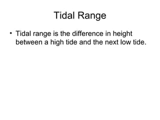 Tidal Range
• Tidal range is the difference in height
between a high tide and the next low tide.

 