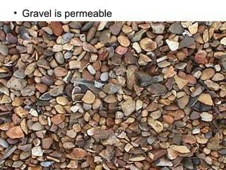 • Gravel is permeable

 