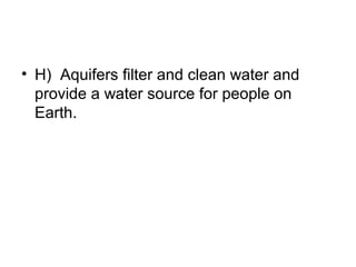 • H) Aquifers filter and clean water and
provide a water source for people on
Earth.

 