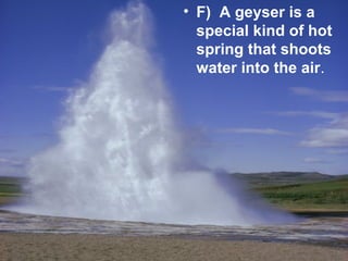 • F) A geyser is a
special kind of hot
spring that shoots
water into the air.

 