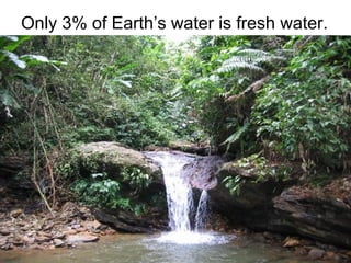 Only 3% of Earth’s water is fresh water.

 