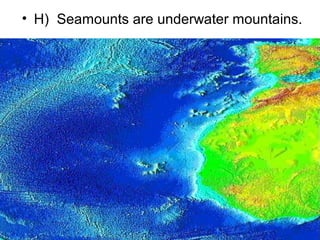 • H) Seamounts are underwater mountains.

 