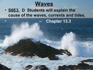 Waves
• S6E3. D Students will explain the
cause of the waves, currents and tides.
•
Chapter 13.3

 