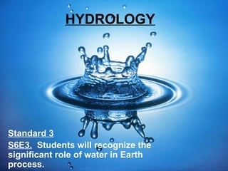 HYDROLOGY

Standard 3
S6E3. Students will recognize the
significant role of water in Earth
process.

 