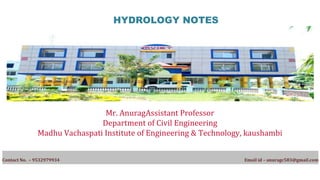 HYDROLOGY NOTES
Mr. AnuragAssistant Professor
Department of Civil Engineering
Madhu Vachaspati Institute of Engineering & Technology, kaushambi
Contact No. – 9532979934 Email id – anuragc583@gmail.com
 