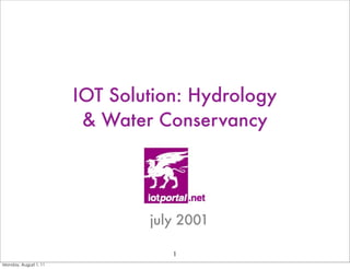 IOT Solution: Hydrology
                        & Water Conservancy




                               july 2001

                                  1
Monday, August 1, 11
 