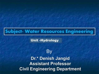 Subject- Water Resources Engineering
Unit -Hydrology
By
Dr.* Denish Jangid
Assistant Professor
Civil Engineering Department
 