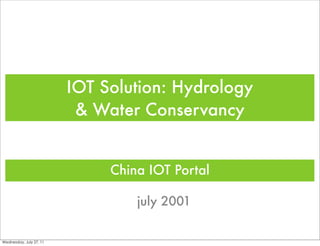 IOT Solution: Hydrology
                          & Water Conservancy


                              China IOT Portal

                                  july 2001


Wednesday, July 27, 11
 