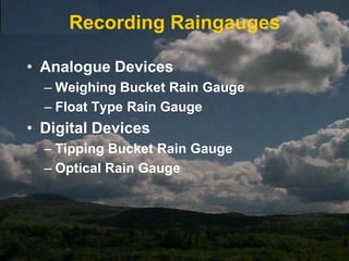 RaingaugesThe purpose of a rain gauge is to measure the amount of rainfall at a single pointMeasure What?Depth of water on a flat surfaceDepth is assumed to be same as surrounds