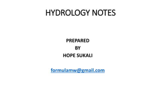 HYDROLOGY NOTES
PREPARED
BY
HOPE SUKALI
formulamw@gmail.com
 