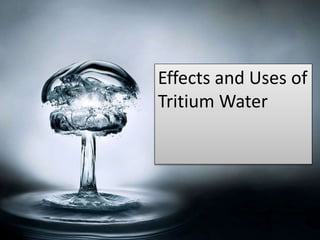 Effects and Uses of
Tritium Water
 