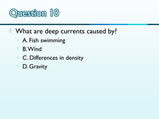 

What are deep currents caused by?





A. Fish swimming
B. Wind
C. Differences in density
D. Gravity

 