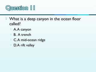 

What is a deep canyon in the ocean floor
called?





A. A canyon
B. A trench
C. A mid-ocean ridge
D. A rift valley

 