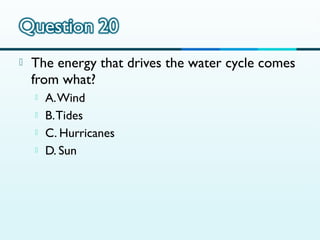 

The energy that drives the water cycle comes
from what?





A. Wind
B. Tides
C. Hurricanes
D. Sun

 