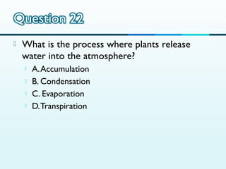 

What is the process where plants release
water into the atmosphere?





A. Accumulation
B. Condensation
C. Evaporation
D. Transpiration

 