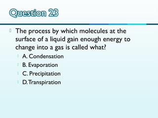

The process by which molecules at the
surface of a liquid gain enough energy to
change into a gas is called what?





A. Condensation
B. Evaporation
C. Precipitation
D. Transpiration

 
