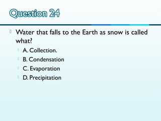 

Water that falls to the Earth as snow is called
what?





A. Collection.
B. Condensation
C. Evaporation
D. Precipitation

 