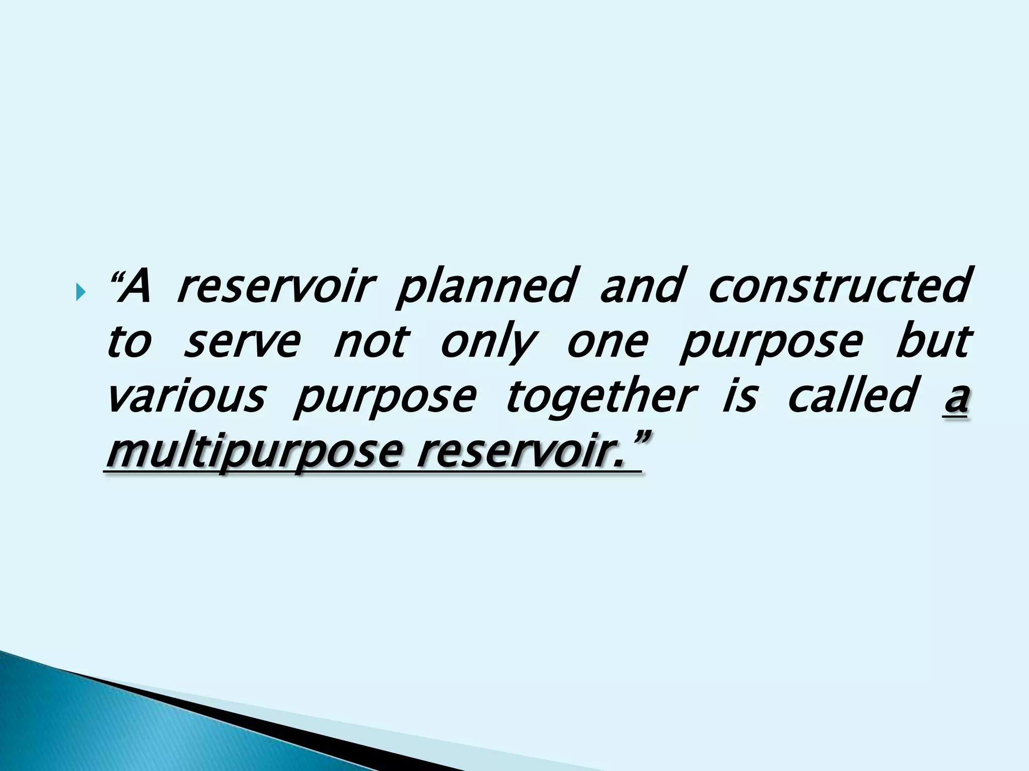    “A reservoir planned and constructed
    to serve not only one purpose but
    various purpose together is called a
    multipurpose reservoir.”
 