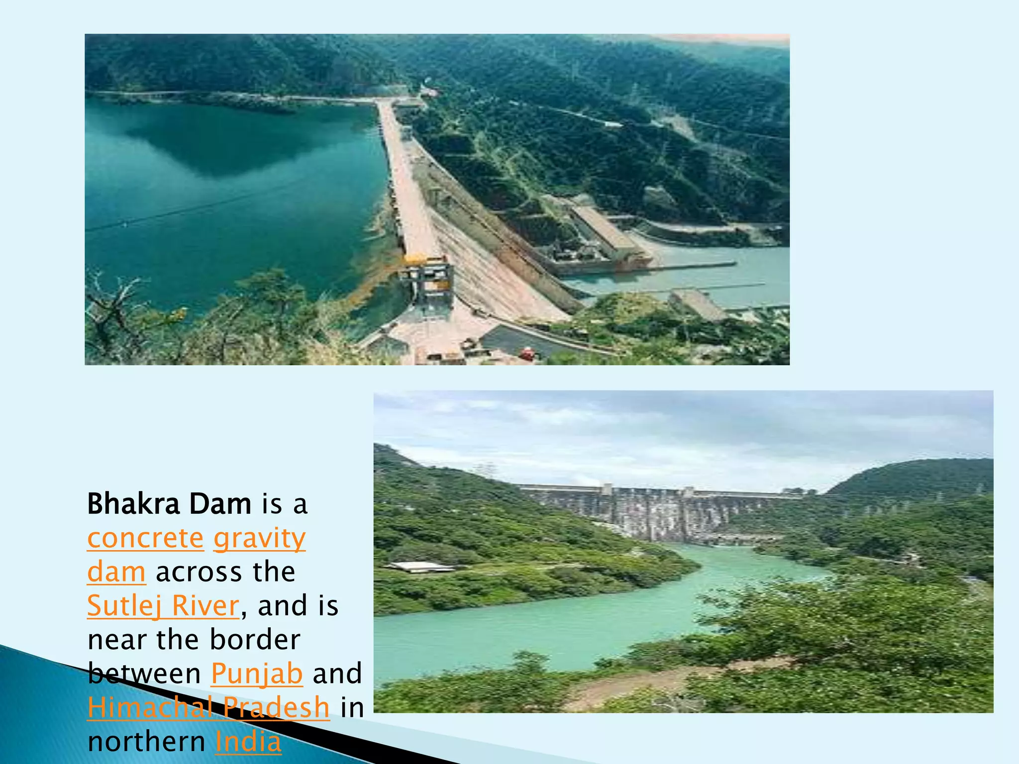 Bhakra Dam is a
concrete gravity
dam across the
Sutlej River, and is
near the border
between Punjab and
Himachal Pradesh in
northern India
 