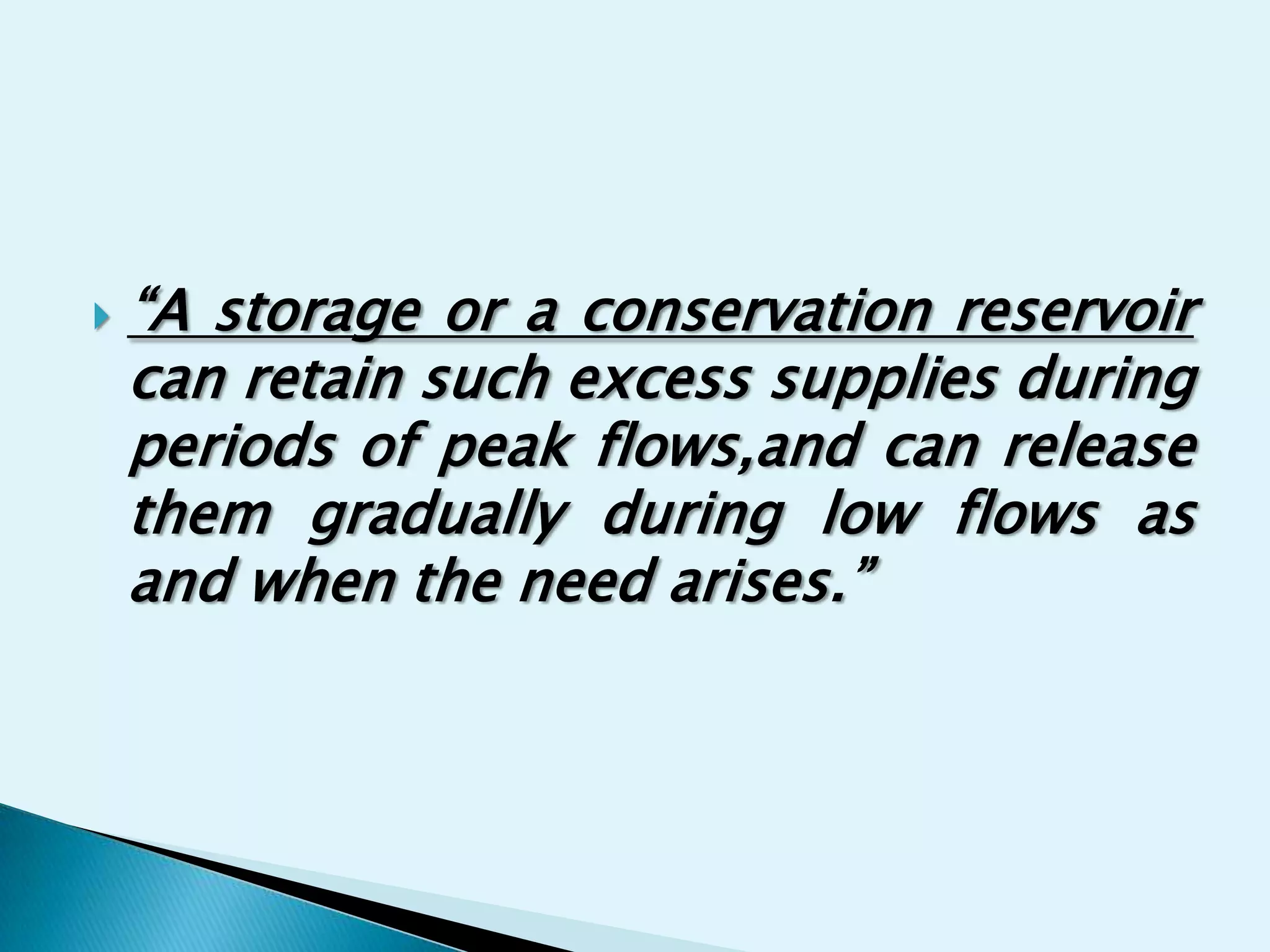    “A storage or a conservation reservoir
    can retain such excess supplies during
    periods of peak flows,and can release
    them gradually during low flows as
    and when the need arises.”
 